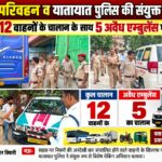 परिवहन व यातायात पुलिस की संयुक्त कार्रवाई, 12 वाहनों के चालान के साथ 5 अवैध एम्बुलेंस पर शिकंजा