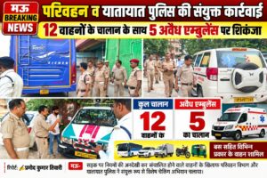 परिवहन व यातायात पुलिस की संयुक्त कार्रवाई, 12 वाहनों के चालान के साथ 5 अवैध एम्बुलेंस पर शिकंजा